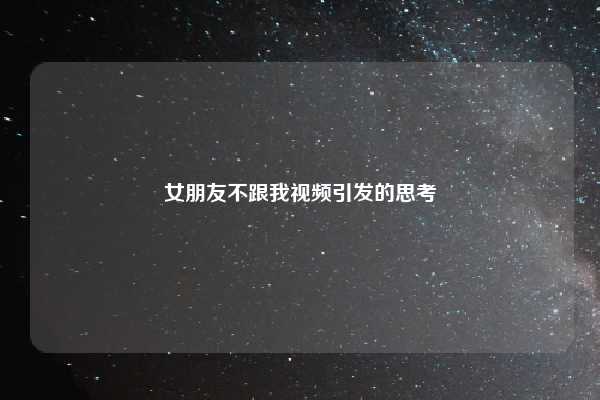 女朋友不跟我视频引发的思考
