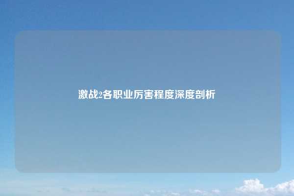 激战2各职业厉害程度深度剖析