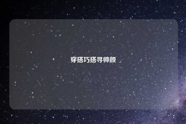 穿搭巧搭寻帅颜