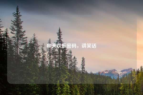 聊天欢乐密码,讲笑话