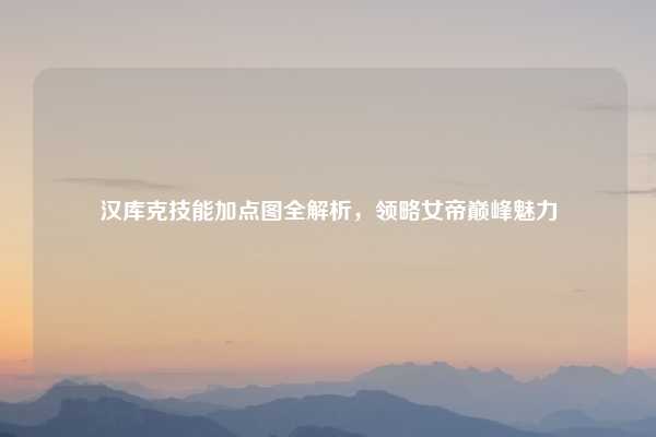 汉库克技能加点图全解析,领略女帝巅峰魅力