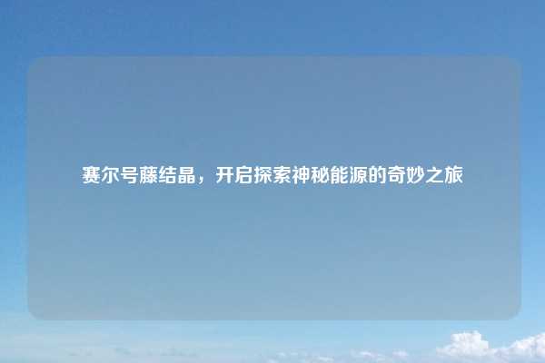 赛尔号藤结晶,开启探索神秘能源的奇妙之旅