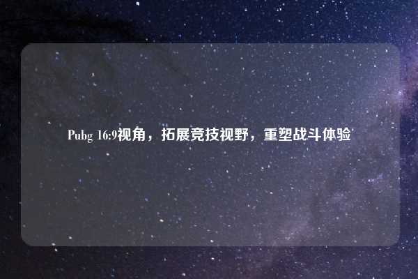 Pubg 16:9视角，拓展竞技视野，重塑战斗体验