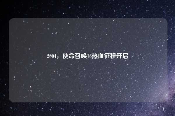 2004,使命召唤16热血征程开启