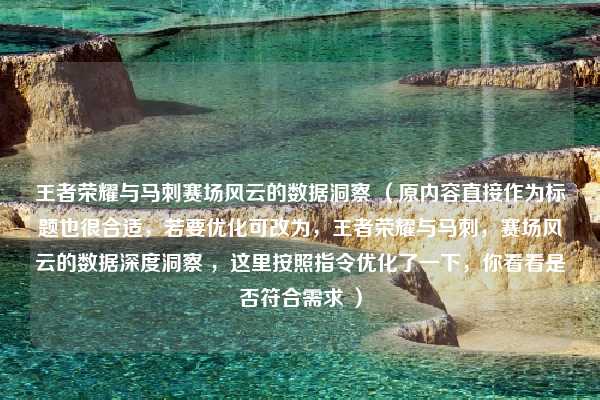 王者荣耀与马刺赛场风云的数据洞察 (原内容直接作为标题也很合适,若要优化可改为,王者荣耀与马刺,赛场风云的数据深度洞察 ,这里按照指令优化了一下,你看看是否符合需求 )