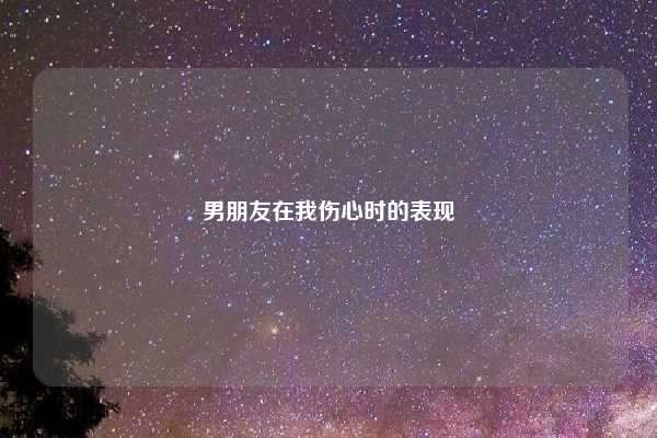 男朋友在我伤心时的表现