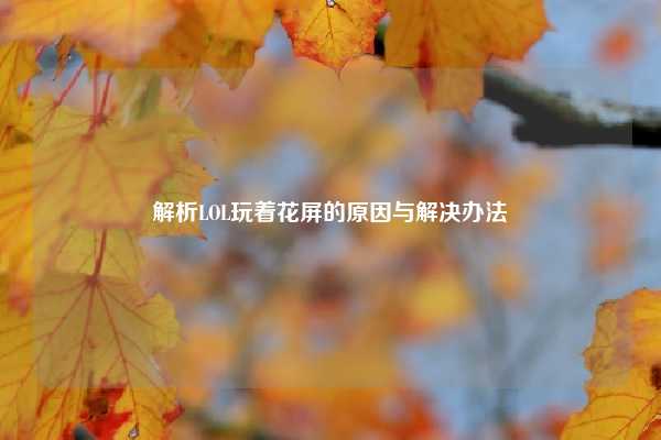 解析LOL玩着花屏的原因与解决办法