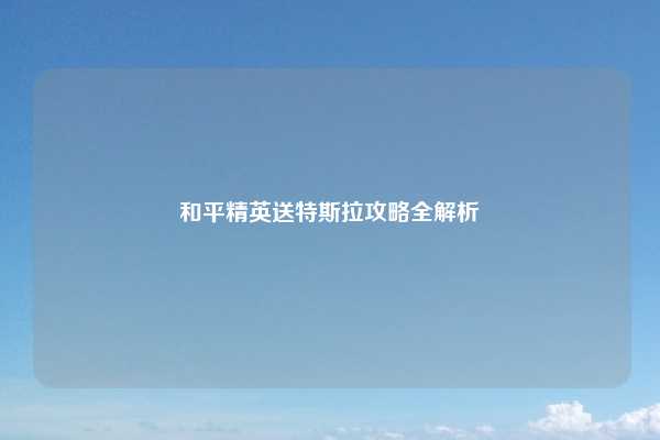 和平精英送特斯拉攻略全解析