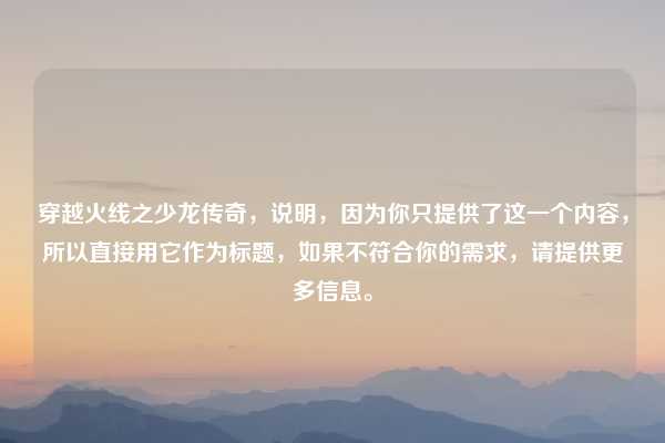 穿越火线之少龙传奇,说明,因为你只提供了这一个内容,所以直接用它作为标题,如果不符合你的需求,请提供更多信息。