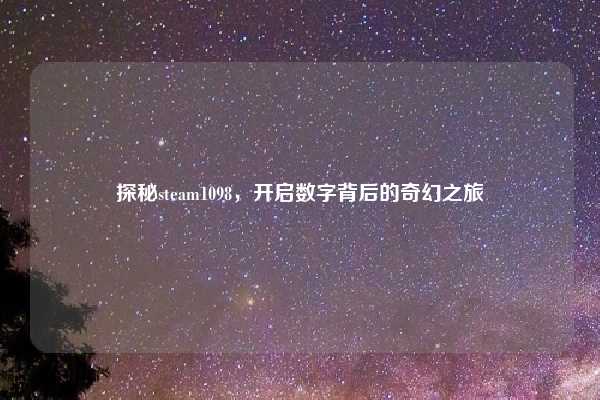 探秘steam1098,开启数字背后的奇幻之旅