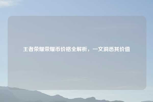 王者荣耀荣耀币价格全解析,一文洞悉其价值