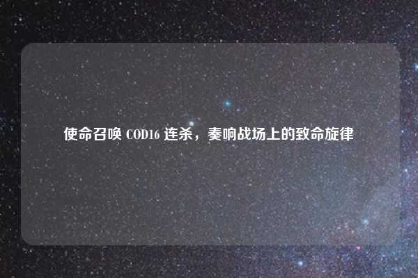 使命召唤 COD16 连杀,奏响战场上的致命旋律