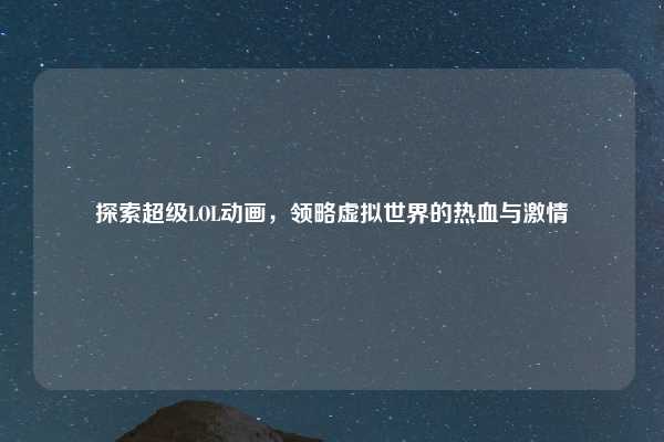 探索超级LOL动画，领略虚拟世界的热血与激情