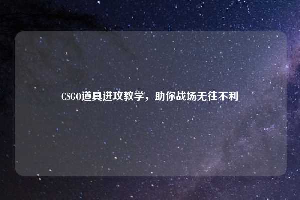 CSGO道具进攻教学,助你战场无往不利