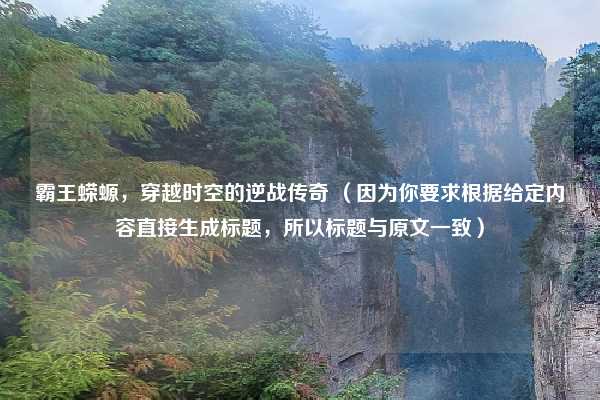 霸王蝾螈，穿越时空的逆战传奇 （因为你要求根据给定内容直接生成标题，所以标题与原文一致）