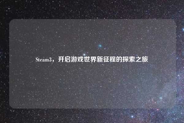 Steam3,开启游戏世界新征程的探索之旅