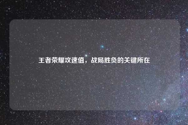 王者荣耀攻速值,战局胜负的关键所在