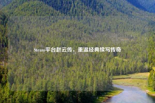 Steam平台赵云传,重温经典续写传奇