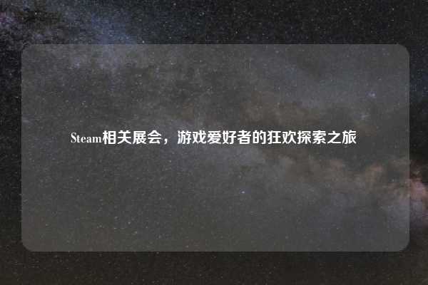 Steam相关展会,游戏爱好者的狂欢探索之旅