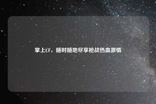 掌上CF，随时随地尽享枪战热血激情