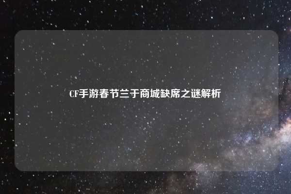 CF手游春节兰于商城缺席之谜解析