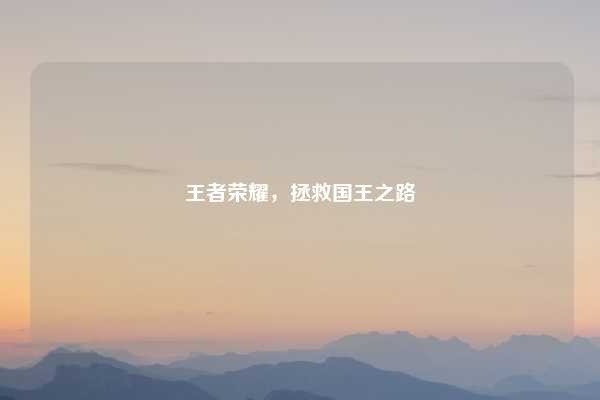 王者荣耀，拯救国王之路