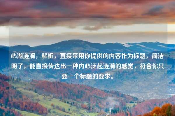 心湖涟漪，解析，直接采用你提供的内容作为标题，简洁明了，能直接传达出一种内心泛起涟漪的感觉，符合你只要一个标题的要求。
