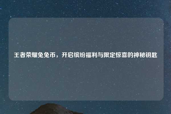 王者荣耀兔兔币，开启缤纷福利与限定惊喜的神秘钥匙