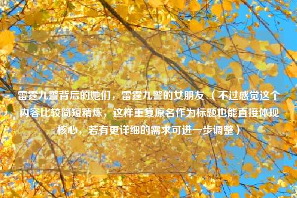 雷霆九警背后的她们,雷霆九警的女朋友 (不过感觉这个内容比较简短精炼,这样重复原名作为标题也能直接体现核心,若有更详细的需求可进一步调整)