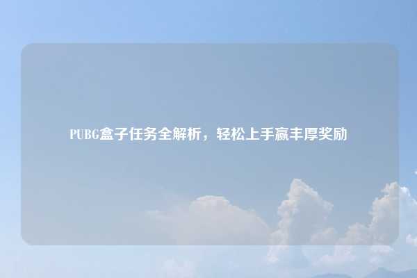 PUBG盒子任务全解析,轻松上手赢丰厚奖励