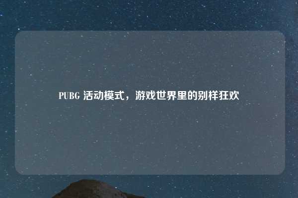 PUBG 活动模式,游戏世界里的别样狂欢