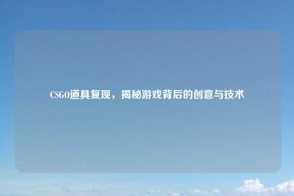 CSGO道具复现，揭秘游戏背后的创意与技术