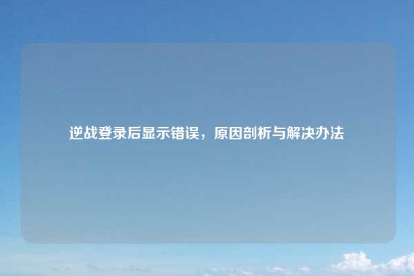 逆战登录后显示错误，原因剖析与解决办法
