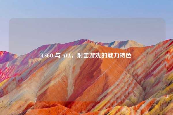 CSGO 与 AVA,射击游戏的魅力特色