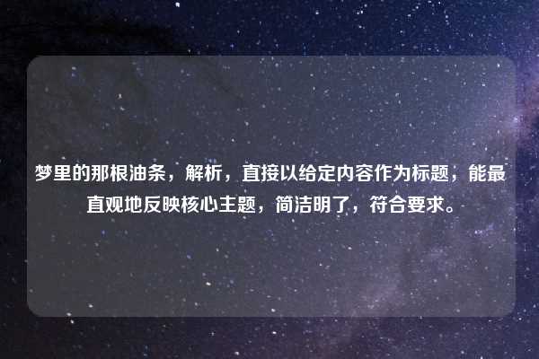 梦里的那根油条,解析,直接以给定内容作为标题,能最直观地反映核心主题,简洁明了,符合要求。