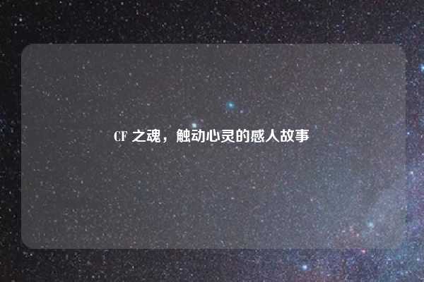 CF 之魂，触动心灵的感人故事