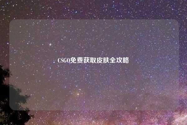 CSGO免费获取皮肤全攻略