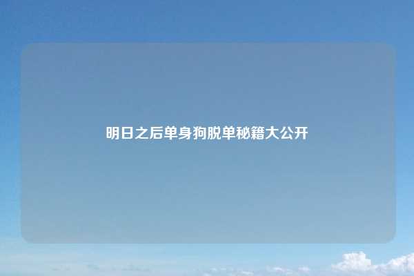 明日之后单身狗脱单秘籍大公开