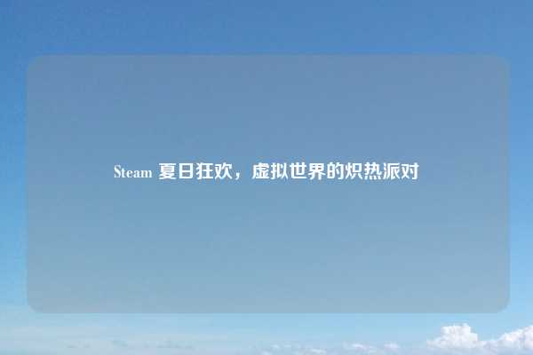 Steam 夏日狂欢，虚拟世界的炽热派对
