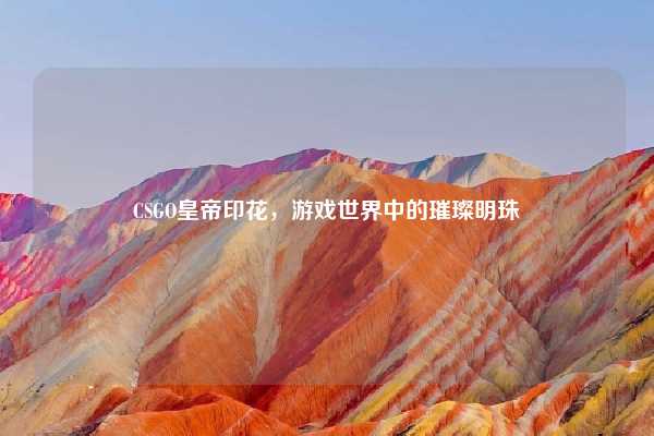 CSGO皇帝印花,游戏世界中的璀璨明珠