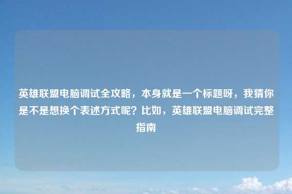 英雄联盟电脑调试全攻略，本身就是一个标题呀，我猜你是不是想换个表述方式呢？比如，英雄联盟电脑调试完整指南