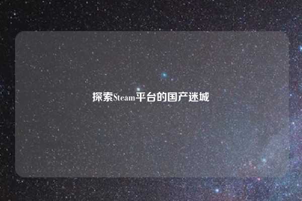 探索Steam平台的国产迷城