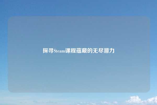 探寻Steam课程蕴藏的无尽潜力