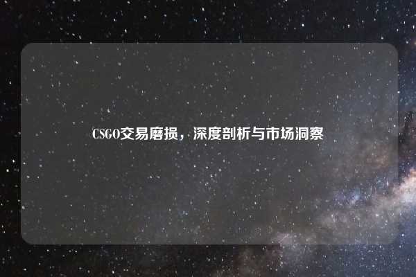 CSGO交易磨损,深度剖析与市场洞察