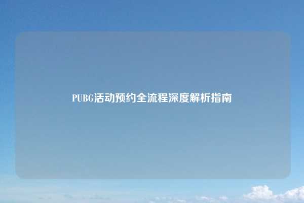 PUBG活动预约全流程深度解析指南