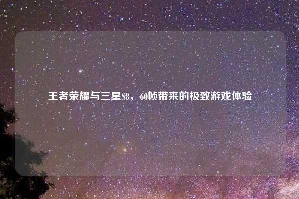 王者荣耀与三星S8,60帧带来的极致游戏体验