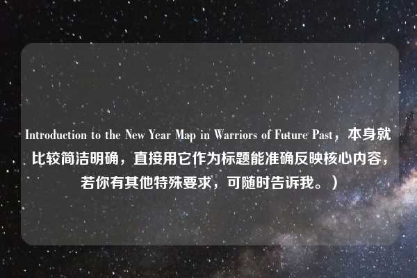 Introduction to the New Year Map in Warriors of Future Past，本身就比较简洁明确，直接用它作为标题能准确反映核心内容，若你有其他特殊要求，可随时告诉我。）
