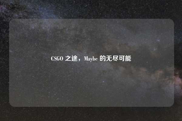 CSGO 之途,Maybe 的无尽可能