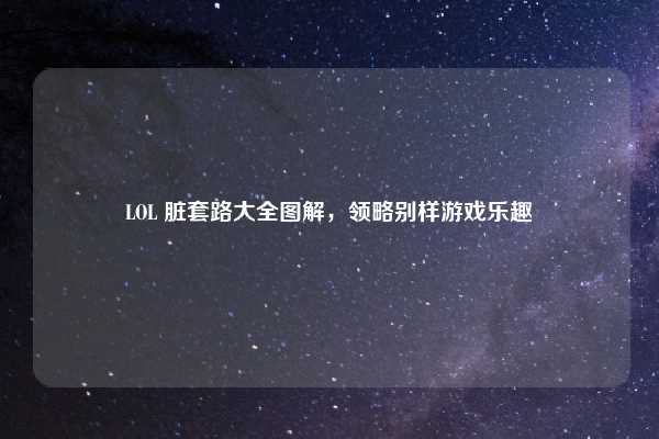 LOL 脏套路大全图解，领略别样游戏乐趣