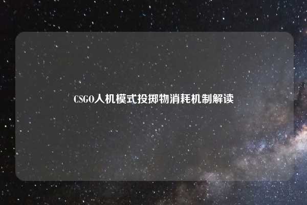 CSGO人机模式投掷物消耗机制解读